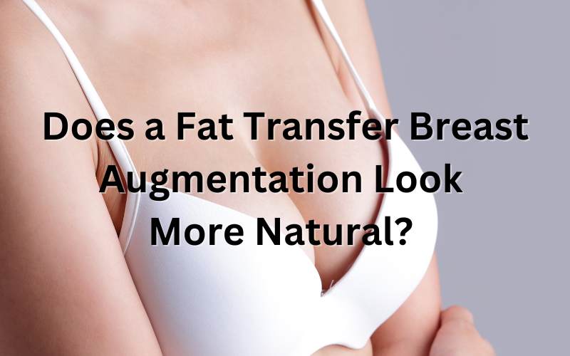 Does a Fat Transfer Breast Augmentation Look More Natural?
